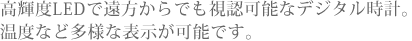 高輝度LEDで遠方からでも視認可能なデジタル時計。温度・湿度など多様な表示が可能です。